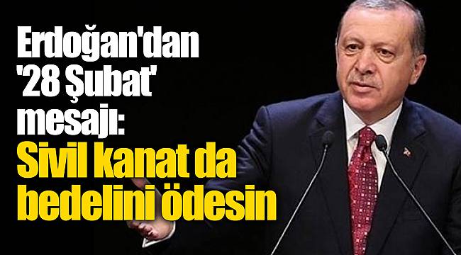 Erdoğan'dan '28 Şubat' mesajı: Sivil kanat da bedelini ödesin