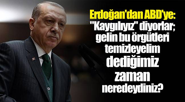 Erdoğan'dan ABD'ye: "Kaygılıyız" diyorlar; gelin bu örgütleri temizleyelim dediğimiz zaman neredeydiniz?
