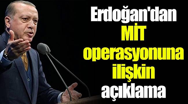 Erdoğan'dan MİT operasyonuna ilişkin açıklama