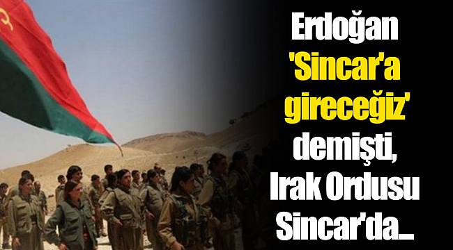 Erdoğan 'Sincar'a gireceğiz' demişti, Irak Ordusu Sincar'da...