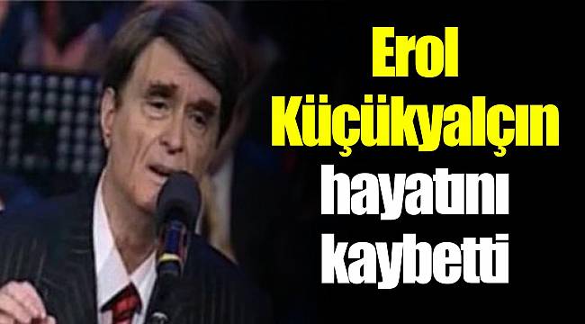Erol Küçükyalçın hayatını kaybetti