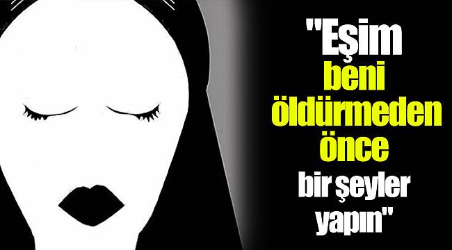 "Eşim beni öldürmeden önce bir şeyler yapın"