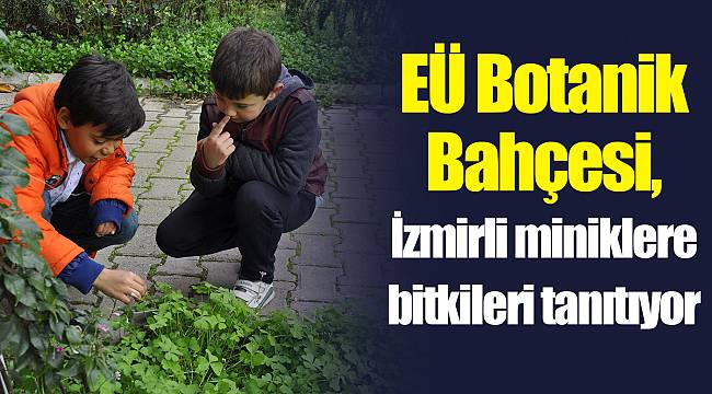 EÜ Botanik Bahçesi, İzmirli miniklere bitkileri tanıtıyor