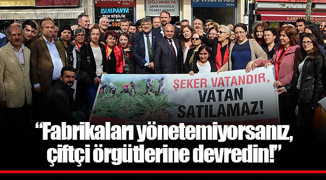 “Fabrikaları yönetemiyorsanız, çiftçi örgütlerine devredin!”