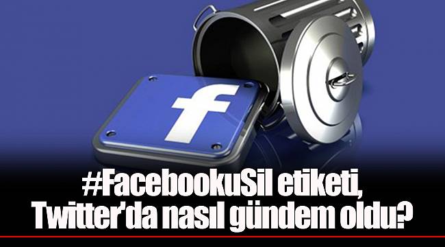 #FacebookuSil etiketi, Twitter'da nasıl gündem oldu?