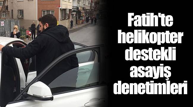 Fatih'te helikopter destekli asayiş denetimleri