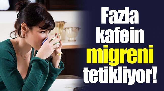 Fazla kafein migreni tetikliyor!