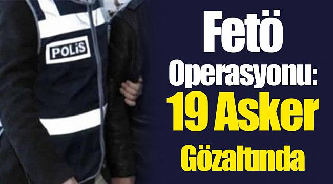 Fetö Operasyonu: 19 Asker Gözaltında