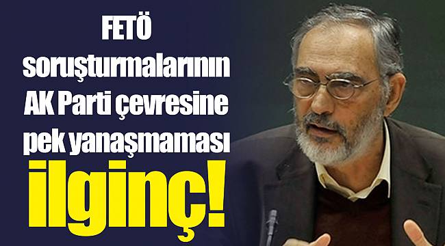 FETÖ soruşturmalarının AK Parti çevresine pek yanaşmaması ilginç!