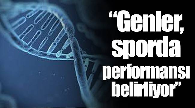 “Genler, sporda performansı belirliyor”