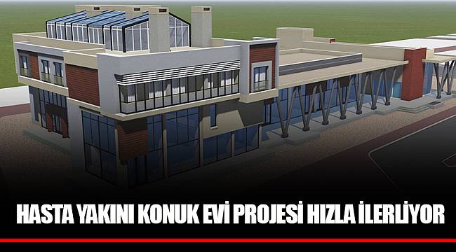 HASTA YAKINI KONUK EVİ PROJESİ HIZLA İLERLİYOR