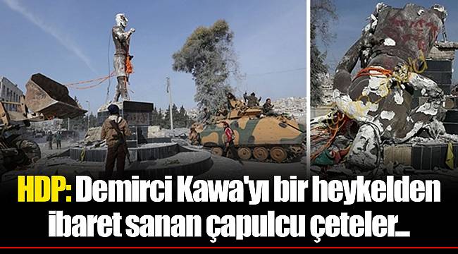 HDP: Demirci Kawa'yı bir heykelden ibaret sanan çapulcu çeteler...