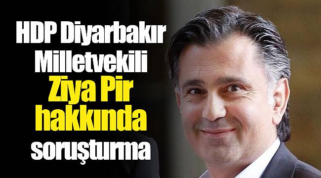HDP Diyarbakır Milletvekili Ziya Pir hakkında soruşturma