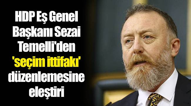 HDP Eş Genel Başkanı Sezai Temelli'den 'seçim ittifakı' düzenlemesine eleştiri