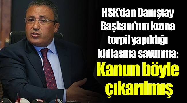 HSK'dan Danıştay Başkanı'nın kızına torpil yapıldığı iddiasına savunma: Kanun böyle çıkarılmış