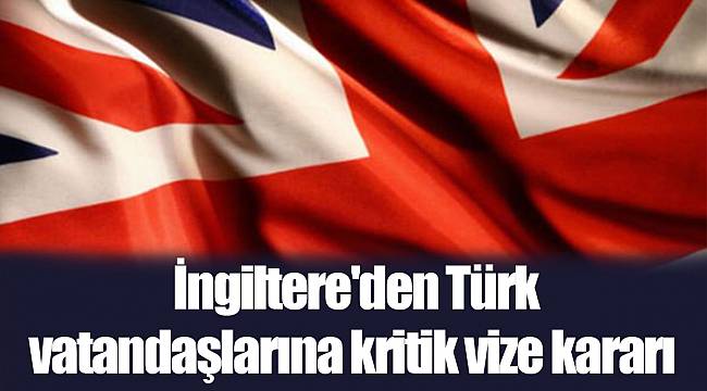İngiltere'den Türk vatandaşlarına kritik vize kararı