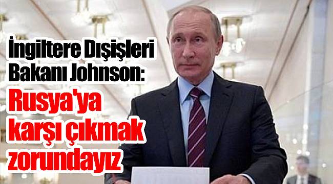 İngiltere Dışişleri Bakanı Boris Johnson, Yeni Şafak'a yazdı: Rusya'ya karşı çıkmak zorundayız