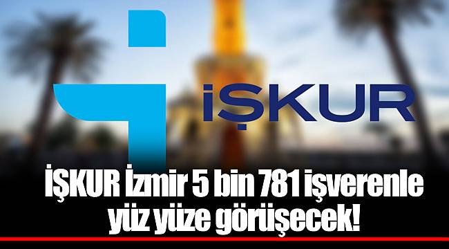 İŞKUR İzmir 5 bin 781 işverenle yüz yüze görüşecek!