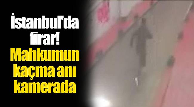 İstanbul'da firar! Mahkumun kaçma anı kamerada