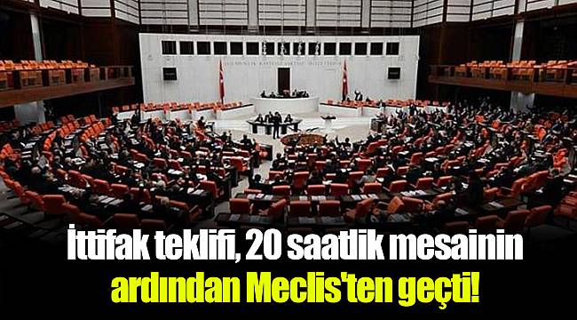 İttifak teklifi, 20 saatlik mesainin ardından Meclis'ten geçti!