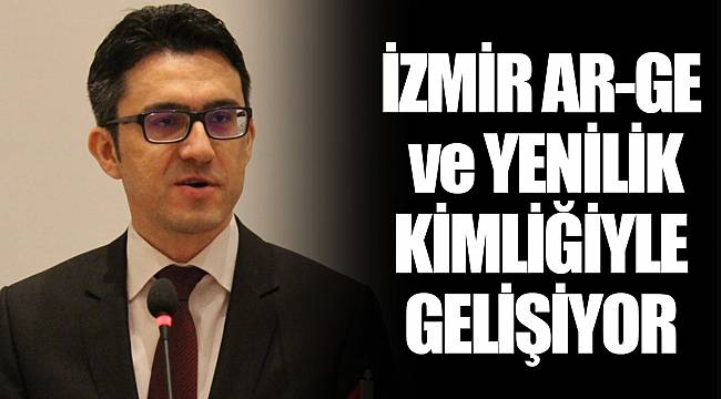 İZMİR AR-GE ve YENİLİK KİMLİĞİYLE GELİŞİYOR