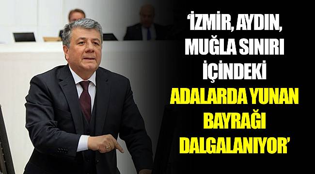 “İZMİR, AYDIN, MUĞLA SINIRI İÇİNDEKİ ADALARDA YUNAN BAYRAĞI DALGALANIYOR”