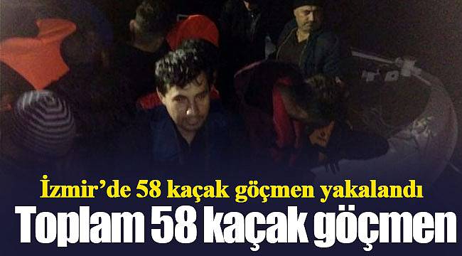 İzmir’de 58 kaçak göçmen yakalandı