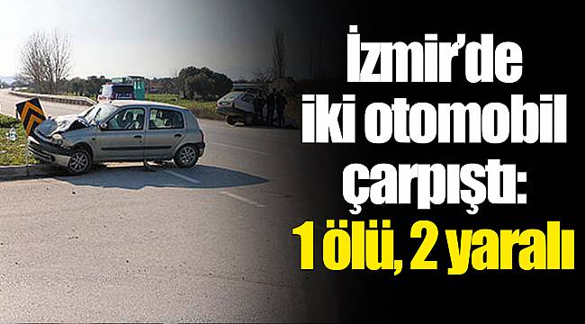 İzmir'de iki otomobil çarpıştı: 1 ölü, 2 yaralı