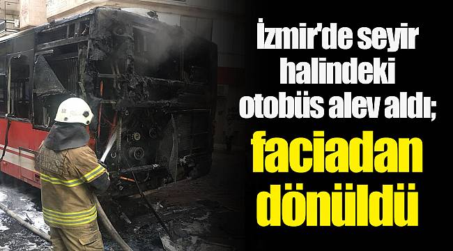 İzmir'de seyir halindeki otobüs alev aldı; faciadan dönüldü