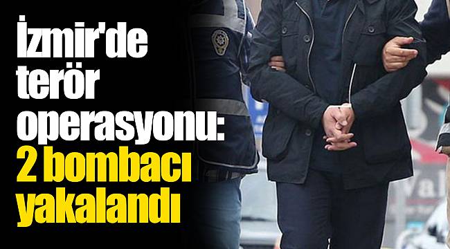 İzmir'de terör operasyonu: 2 bombacı yakalandı