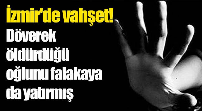 İzmir'de vahşet! Döverek öldürdüğü oğlunu falakaya da yatırmış