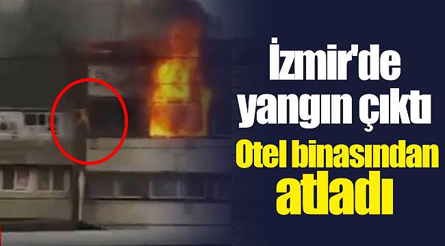 İzmir'de yangın çıktı otel binasından atladı