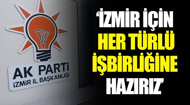 “İZMİR İÇİN HER TÜRLÜ İŞBİRLİĞİNE HAZIRIZ”