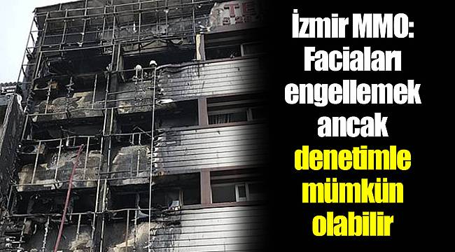 İzmir MMO: Faciaları engellemek ancak denetimle mümkün olabilir