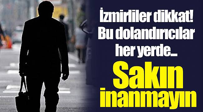 İzmirliler dikkat! Bu dolandırıcılar her yerde... Sakın inanmayın