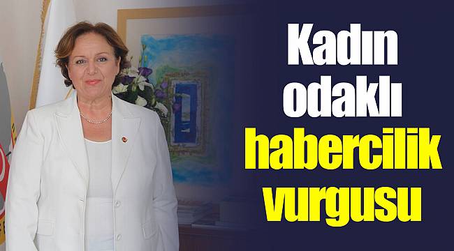 Kadın odaklı habercilik vurgusu