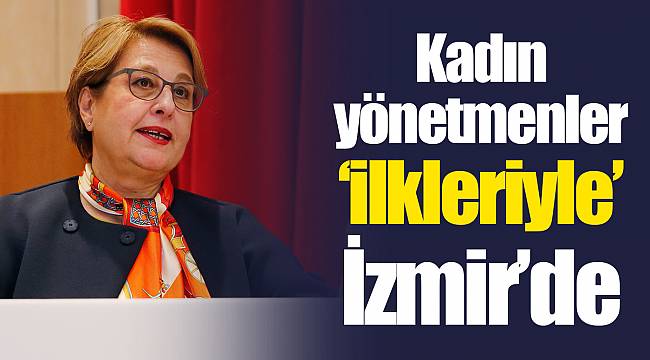 Kadın yönetmenler ‘ilkleriyle’ İzmir’de