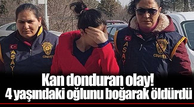 Kan donduran olay! 4 yaşındaki oğlunu boğarak öldürdü
