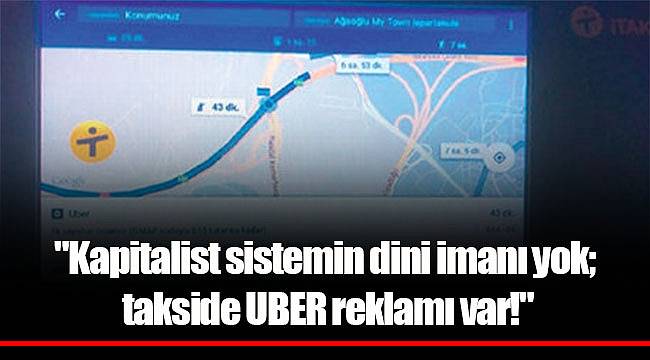 "Kapitalist sistemin dini imanı yok; takside UBER reklamı var!"