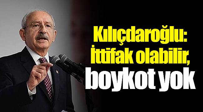Kılıçdaroğlu: İttifak olabilir, boykot yok