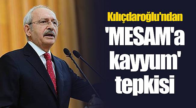 Kılıçdaroğlu'ndan 'MESAM'a kayyum' tepkisi