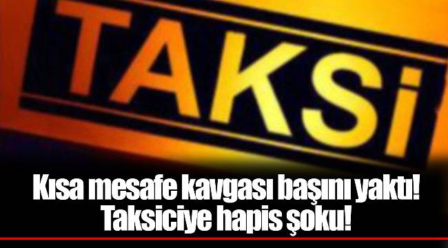 Kısa mesafe kavgası başını yaktı! Taksiciye hapis şoku!