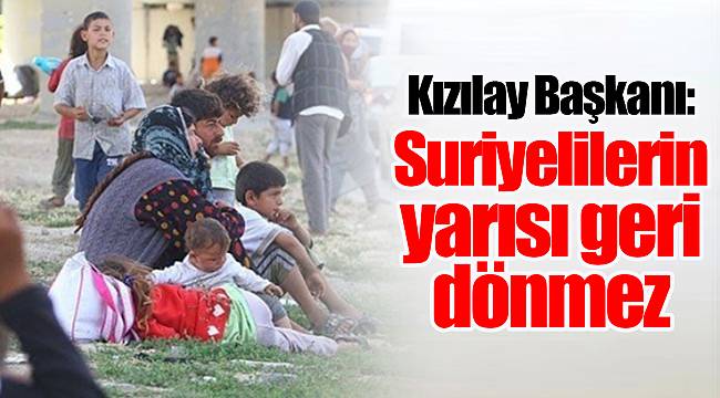 Kızılay Başkanı: Gerçekçi olalım, Suriyelilerin yarısı geri dönmez