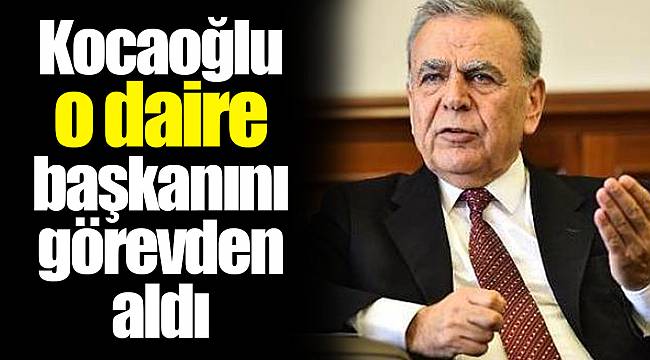 Kocaoğlu o daire başkanını görevden aldı