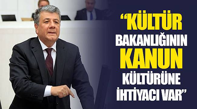 “KÜLTÜR BAKANLIĞININ KANUN KÜLTÜRÜNE İHTİYACI VAR”