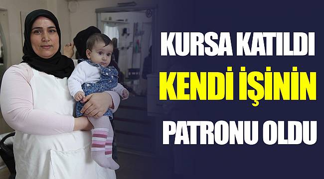 KURSA KATILDI KENDİ İŞİNİN PATRONU OLDU