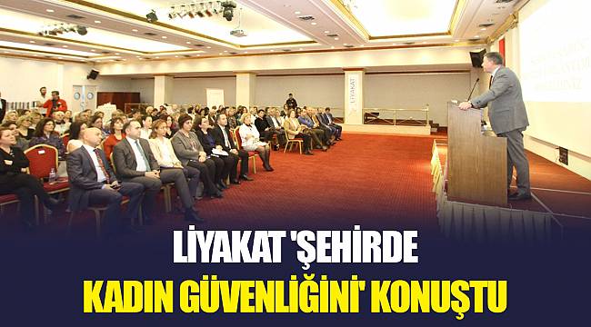LİYAKAT 'ŞEHİRDE KADIN GÜVENLİĞİNİ' KONUŞTU