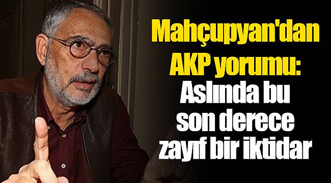 Mahçupyan'dan AKP yorumu: Aslında bu son derece zayıf bir iktidar