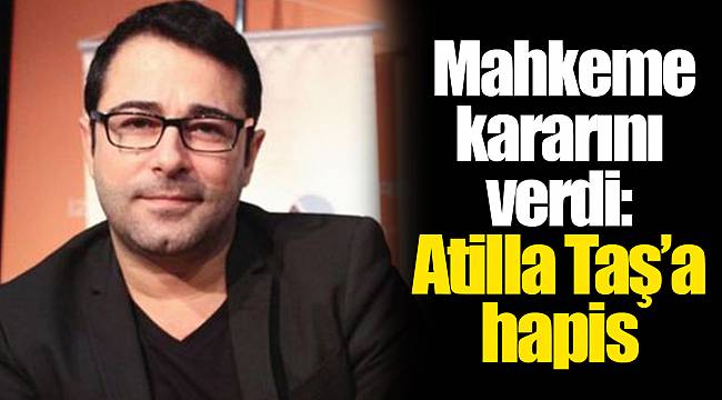 Mahkeme kararını verdi: Atilla Taş'a hapis