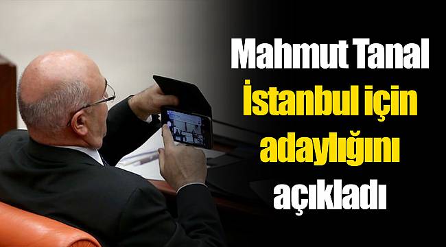 Mahmut Tanal İstanbul için adaylığını açıkladı